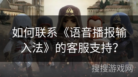 如何联系《语音播报输入法》的客服支持？