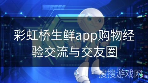 彩虹桥生鲜app购物经验交流与交友圈