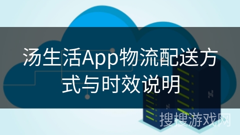 汤生活App物流配送方式与时效说明 汤生活App物流配送方式与时效说明