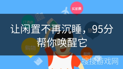 让闲置不再沉睡,95分帮你唤醒它 让闲置不再沉睡,95分帮你唤醒它