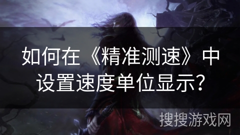 如何在《精准测速》中设置速度单位显示？