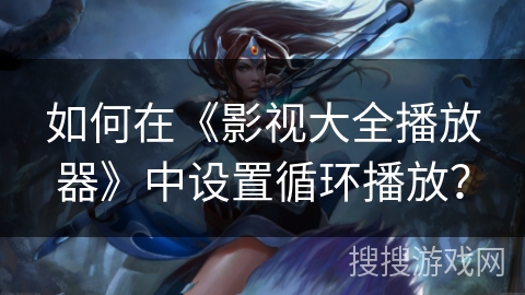 如何在《影视大全播放器》中设置循环播放？