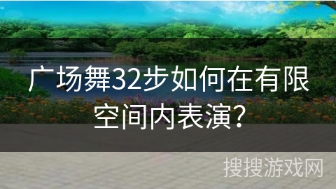 广场舞32步如何在有限空间内表演？