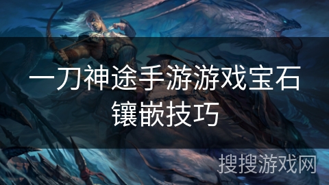 一刀神途手游游戏宝石镶嵌技巧