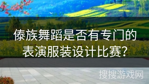 傣族舞蹈是否有专门的表演服装设计比赛？