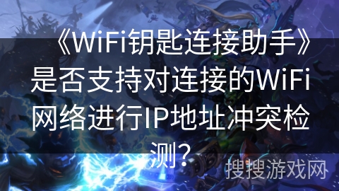 《WiFi钥匙连接助手》是否支持对连接的WiFi网络进行IP地址冲突检测？