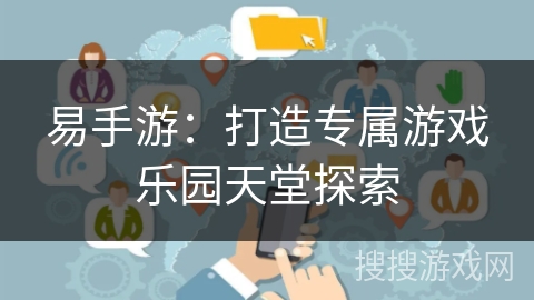 易手游：打造专属游戏乐园天堂探索