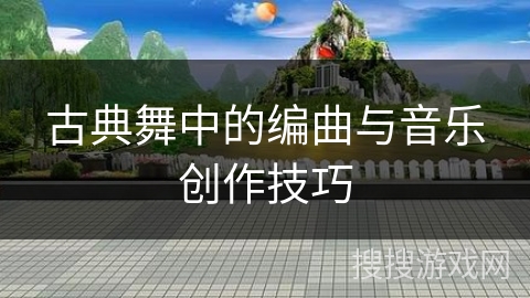 古典舞中的编曲与音乐创作技巧