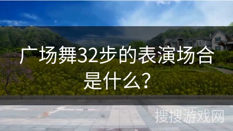 广场舞32步的表演场合是什么？