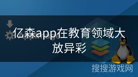 亿森app在教育领域大放异彩