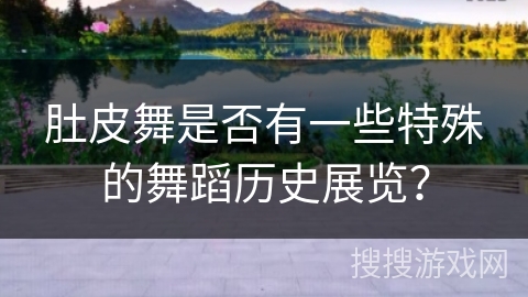 肚皮舞是否有一些特殊的舞蹈历史展览？
