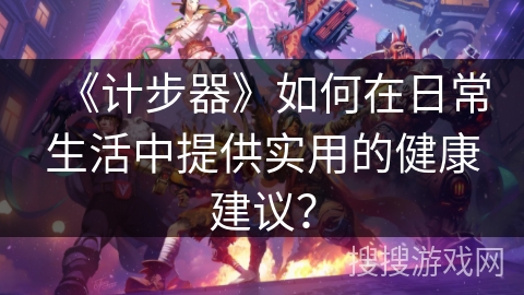 《计步器》如何在日常生活中提供实用的健康建议？