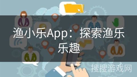渔小乐App：探索渔乐乐趣