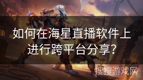 如何在海星直播软件上进行跨平台分享？