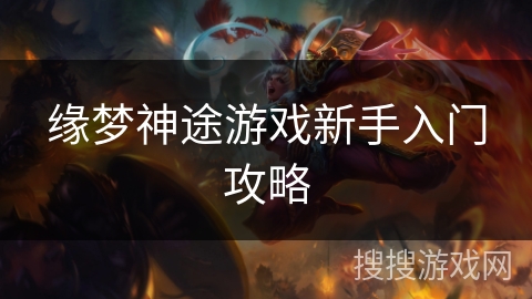 缘梦神途游戏新手入门攻略 缘梦神途游戏新手入门攻略