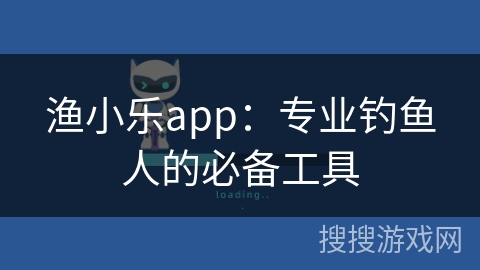 渔小乐app:专业钓鱼人的必备工具 渔小乐app:专业钓鱼人的必备工具