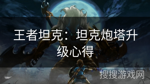 王者坦克：坦克炮塔升级心得