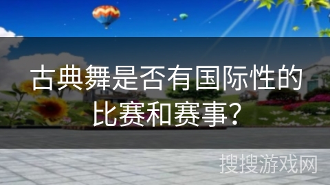 古典舞是否有国际性的比赛和赛事？