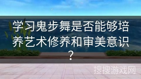 学习鬼步舞是否能够培养艺术修养和审美意识？