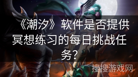 《潮汐》软件是否提供冥想练习的每日挑战任务？