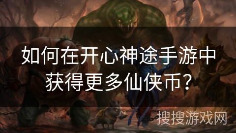 如何在开心神途手游中获得更多仙侠币？