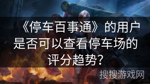 《停车百事通》的用户是否可以查看停车场的评分趋势？