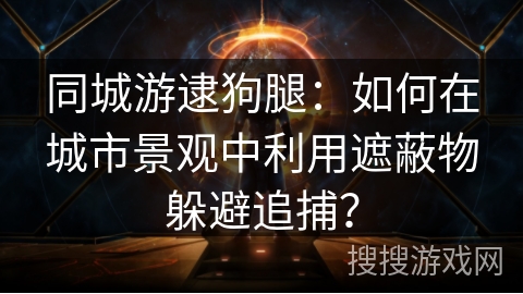 同城游逮狗腿：如何在城市景观中利用遮蔽物躲避追捕？