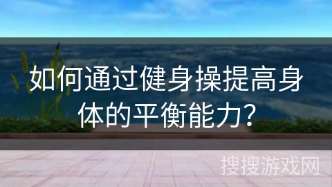 如何通过健身操提高身体的平衡能力？