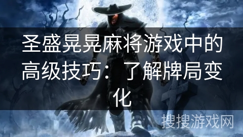 圣盛晃晃麻将游戏中的高级技巧：了解牌局变化