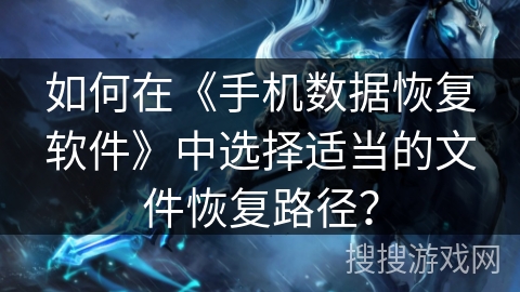 如何在《手机数据恢复软件》中选择适当的文件恢复路径? 如何在《手机数据恢复软件》中选择适当的文件恢复路径?