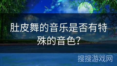 肚皮舞的音乐是否有特殊的音色？