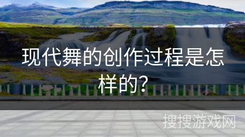现代舞的创作过程是怎样的？