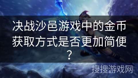 决战沙邑游戏中的金币获取方式是否更加简便? 决战沙邑游戏中的金币获取方式是否更加简便?