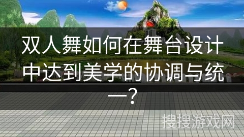 双人舞如何在舞台设计中达到美学的协调与统一？