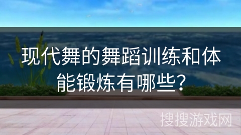 现代舞的舞蹈训练和体能锻炼有哪些？