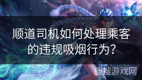 顺道司机如何处理乘客的违规吸烟行为？