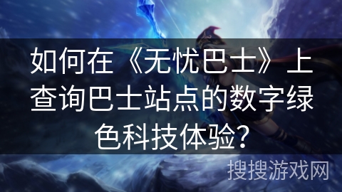 如何在《无忧巴士》上查询巴士站点的数字绿色科技体验？