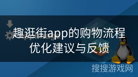趣逛街app的购物流程优化建议与反馈