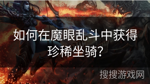 如何在魔眼乱斗中获得珍稀坐骑? 如何在魔眼乱斗中获得珍稀坐骑?