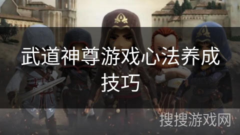 武道神尊游戏心法养成技巧
