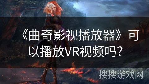 《曲奇影视播放器》可以播放VR视频吗？