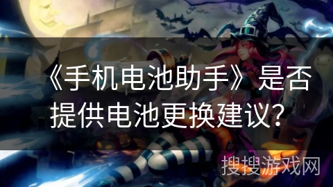 《手机电池助手》是否提供电池更换建议? 《手机电池助手》是否提供电池更换建议?