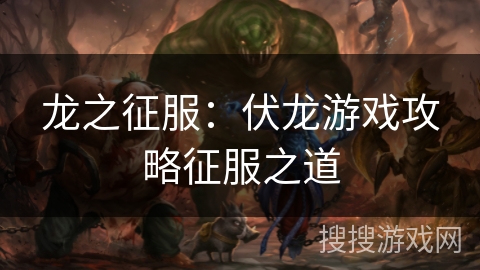 龙之征服：伏龙游戏攻略征服之道