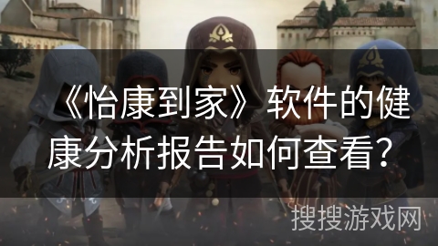 《怡康到家》软件的健康分析报告如何查看? 《怡康到家》软件的健康分析报告如何查看?