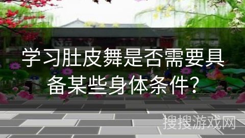 学习肚皮舞是否需要具备某些身体条件？