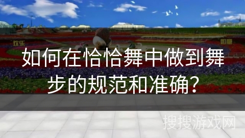如何在恰恰舞中做到舞步的规范和准确？