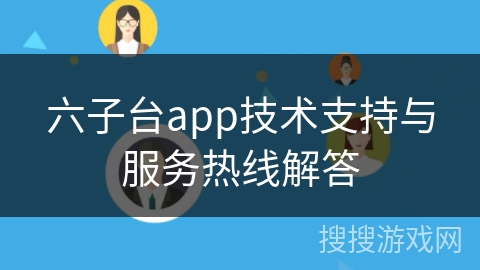 六子台app技术支持与服务热线解答