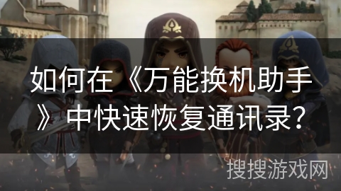 如何在《万能换机助手》中快速恢复通讯录? 如何在《万能换机助手》中快速恢复通讯录?