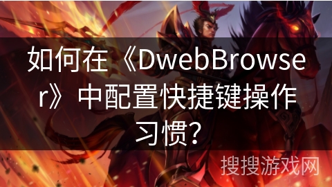 如何在《DwebBrowser》中配置快捷键操作习惯？