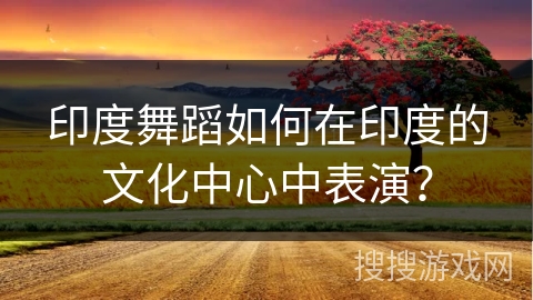 印度舞蹈如何在印度的文化中心中表演？